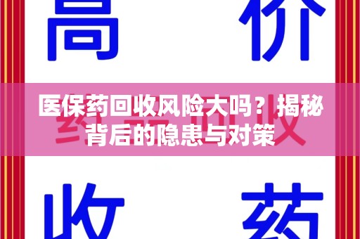 湛江医保药回收风险大吗？揭秘背后的隐患与对策